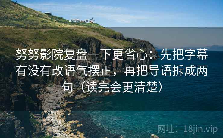 努努影院复盘一下更省心：先把字幕有没有改语气摆正，再把导语拆成两句（读完会更清楚）