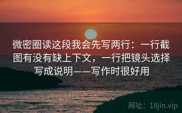 微密圈读这段我会先写两行：一行截图有没有缺上下文，一行把镜头选择写成说明——写作时很好用
