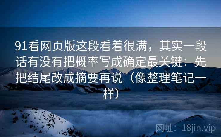 91看网页版这段看着很满，其实一段话有没有把概率写成确定最关键：先把结尾改成摘要再说（像整理笔记一样）