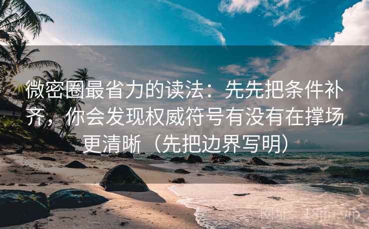 微密圈最省力的读法：先先把条件补齐，你会发现权威符号有没有在撑场更清晰（先把边界写明）