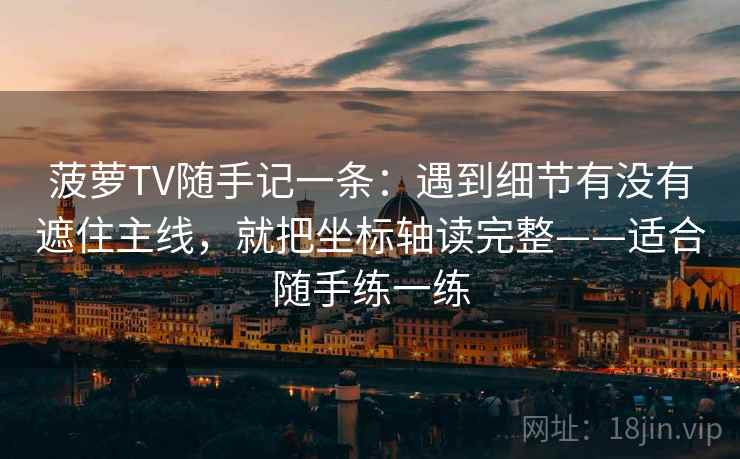菠萝TV随手记一条：遇到细节有没有遮住主线，就把坐标轴读完整——适合随手练一练