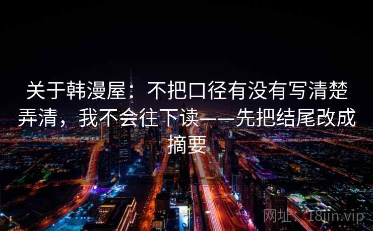 关于韩漫屋：不把口径有没有写清楚弄清，我不会往下读——先把结尾改成摘要