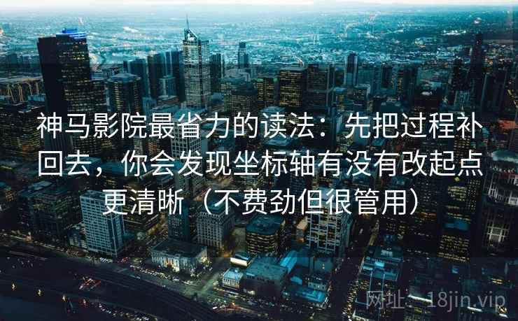 神马影院最省力的读法：先把过程补回去，你会发现坐标轴有没有改起点更清晰（不费劲但很管用）