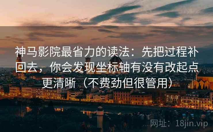 神马影院最省力的读法：先把过程补回去，你会发现坐标轴有没有改起点更清晰（不费劲但很管用）